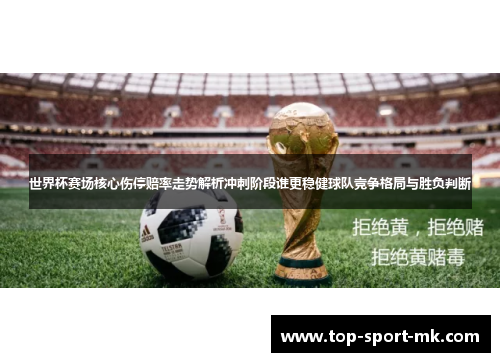 世界杯赛场核心伤停赔率走势解析冲刺阶段谁更稳健球队竞争格局与胜负判断 世界杯赛场核心伤停赔率走势解析冲刺阶段谁更稳健球队竞争格局与胜负判断