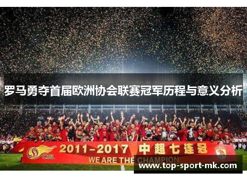 罗马勇夺首届欧洲协会联赛冠军历程与意义分析 罗马勇夺首届欧洲协会联赛冠军历程与意义分析